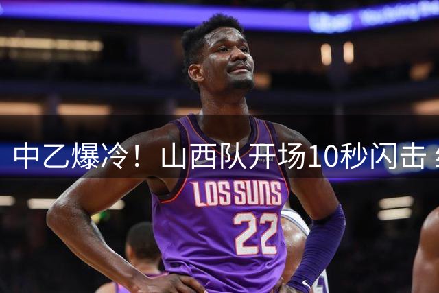 中乙爆冷！山西队开场10秒闪击 终结上海海港B队主场不败金身