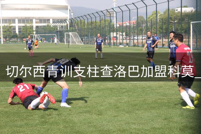 切尔西青训支柱查洛巴加盟科莫 签约7年转会费最高达3600万欧元