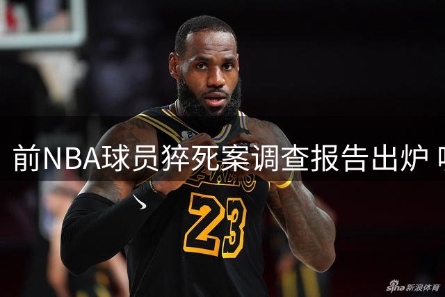 前NBA球员猝死案调查报告出炉 吸毒过量成致命真相