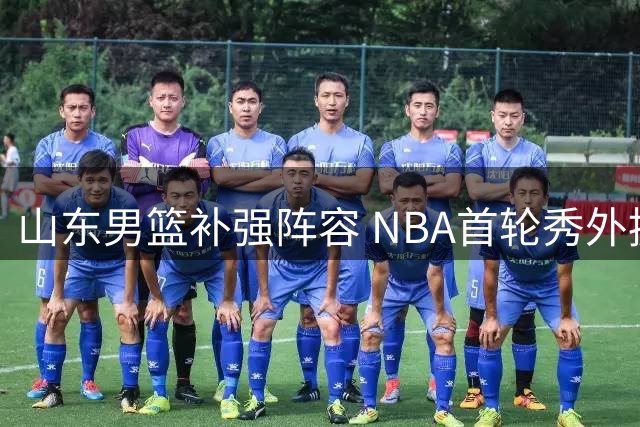 山东男篮补强阵容 NBA首轮秀外援加盟在即