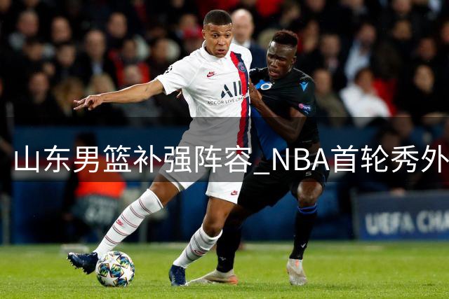 山东男篮补强阵容 NBA首轮秀外援加盟在即